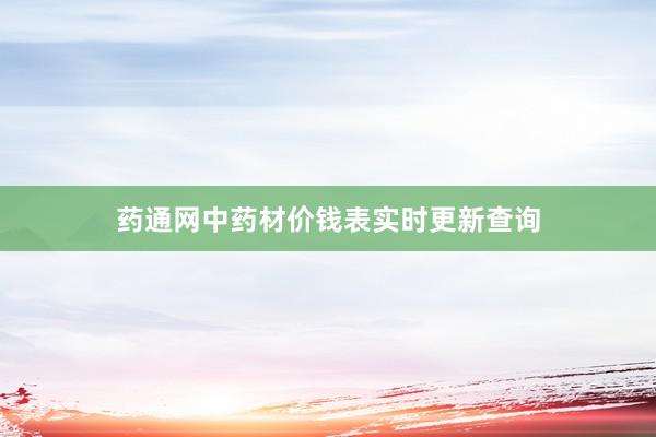 药通网中药材价钱表实时更新查询