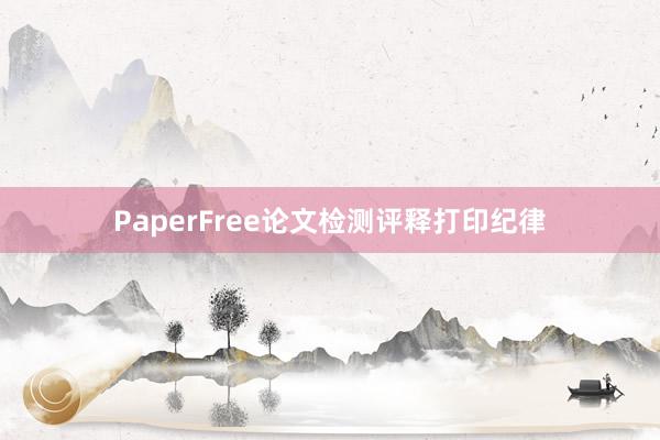 PaperFree论文检测评释打印纪律