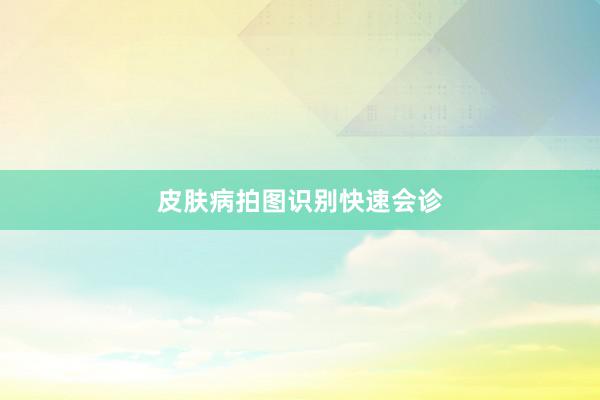 皮肤病拍图识别快速会诊