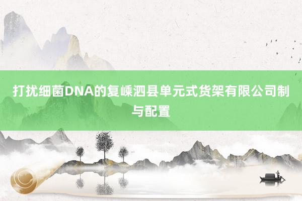 打扰细菌DNA的复嵊泗县单元式货架有限公司制与配置