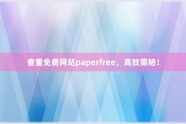 查重免费网站paperfree,高效简陋!