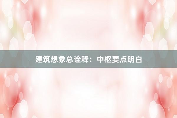 建筑想象总诠释：中枢要点明白