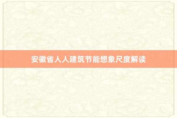 安徽省人人建筑节能想象尺度解读