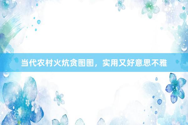 当代农村火炕贪图图，实用又好意思不雅