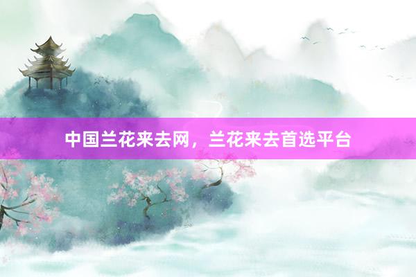 中国兰花来去网，兰花来去首选平台