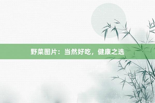 野菜图片：当然好吃，健康之选