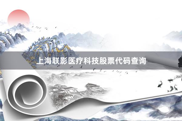 上海联影医疗科技股票代码查询