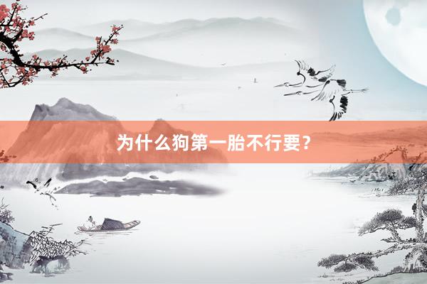 为什么狗第一胎不行要？
