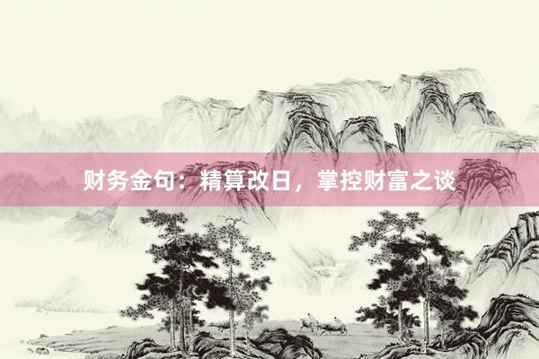 财务金句：精算改日，掌控财富之谈