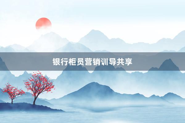 银行柜员营销训导共享